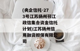 (央企信托-273号江苏扬州邗江政信集合资金信托计划)江苏扬州信用融资担保有限公司