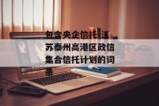 包含央企信托-江苏泰州高港区政信集合信托计划的词条