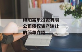 绵阳富乐投资有限公司债权资产转让的简单介绍