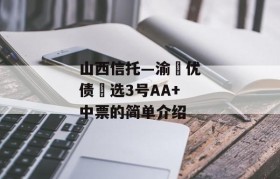 山西信托—渝‮优债‬选3号AA+中票的简单介绍