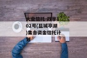 大业信托-政享102号(盐城亭湖)集合资金信托计划