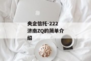 央企信托-222济南ZQ的简单介绍