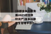 (蒜都金乡土地发展2023政信债权资产)金乡蒜都民生管理平台