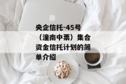 央企信托-45号（潼南中票）集合资金信托计划的简单介绍