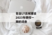 包含LY古城建设2023年债权一期的词条