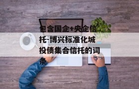 包含国企+央企信托-博兴标准化城投债集合信托的词条