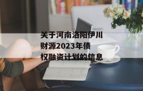 关于河南洛阳伊川财源2023年债权融资计划的信息