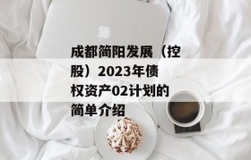 成都简阳发展（控股）2023年债权资产02计划的简单介绍
