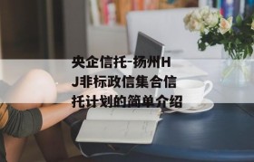 央企信托-扬州HJ非标政信集合信托计划的简单介绍