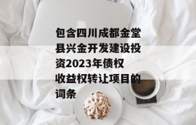 包含四川成都金堂县兴金开发建设投资2023年债权收益权转让项目的词条