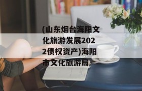 (山东烟台海阳文化旅游发展2022债权资产)海阳市文化旅游局