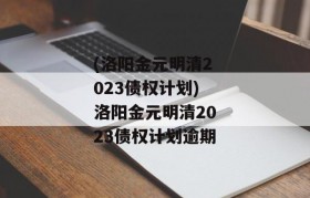 (洛阳金元明清2023债权计划)洛阳金元明清2023债权计划逾期