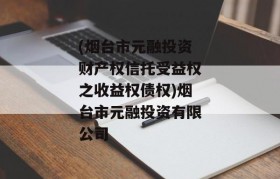 (烟台市元融投资财产权信托受益权之收益权债权)烟台市元融投资有限公司