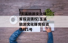 (玉溪旅游文化体育投资债权)玉溪旅游文化体育投资债权1号