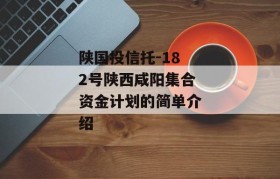 陕国投信托-182号陕西咸阳集合资金计划的简单介绍