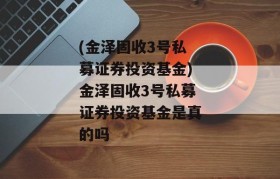 (金泽固收3号私募证券投资基金)金泽固收3号私募证券投资基金是真的吗