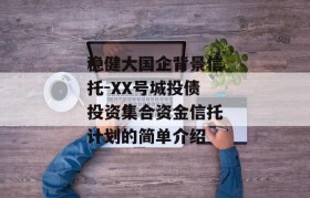 稳健大国企背景信托-XX号城投债投资集合资金信托计划的简单介绍