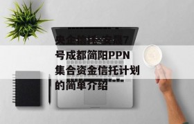 央企信托-安晟7号成都简阳PPN集合资金信托计划的简单介绍