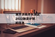 关于济南市长清区2022融资计划的信息