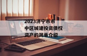 2023济宁市市中区城建投资债权资产的简单介绍