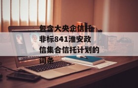 包含大央企信托-非标841淮安政信集合信托计划的词条