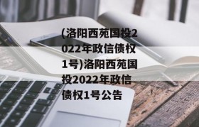 (洛阳西苑国投2022年政信债权1号)洛阳西苑国投2022年政信债权1号公告