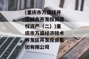 (重庆市万盛经开区城市开发投资债权资产（二）)重庆市万盛经济技术开发区开发投资集团有限公司