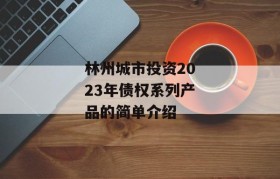 林州城市投资2023年债权系列产品的简单介绍