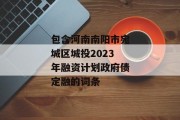 包含河南南阳市宛城区城投2023年融资计划政府债定融的词条