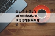 央企信托-国兴110号纯市级标债政信信托的简单介绍