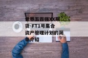 世界五百强XX期货-FT1号集合资产管理计划的简单介绍