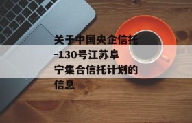 关于中国央企信托-130号江苏阜宁集合信托计划的信息