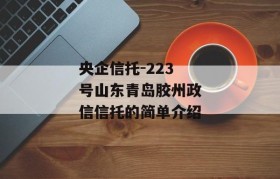 央企信托-223号山东青岛胶州政信信托的简单介绍