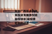 包含广西凤山县鑫凤投资发展债权收益权项目|城投债定融的词条