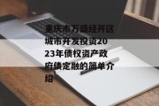 重庆市万盛经开区城市开发投资2023年债权资产政府债定融的简单介绍