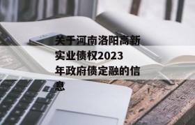 关于河南洛阳高新实业债权2023年政府债定融的信息