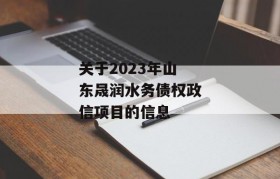 关于2023年山东晟润水务债权政信项目的信息