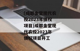 (成都金堂现代农投2023年债权项目)成都金堂现代农投2023年债权项目开工