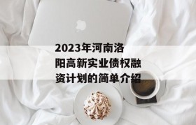 2023年河南洛阳高新实业债权融资计划的简单介绍