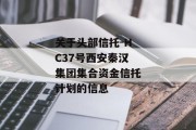 关于头部信托-HC37号西安秦汉集团集合资金信托计划的信息