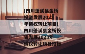 (四川蓬溪县金桥投资发展2023年债权转让项目)四川蓬溪县金桥投资发展2023年债权转让项目招标