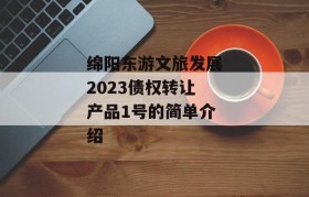 绵阳东游文旅发展2023债权转让产品1号的简单介绍