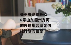 关于央企信托-16号山东德州齐河城投债集合资金信托计划的信息