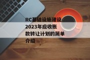 RC基础设施建设2023年应收账款转让计划的简单介绍