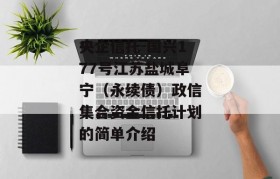 央企信托-国兴177号江苏盐城阜宁（永续债）政信集合资金信托计划的简单介绍