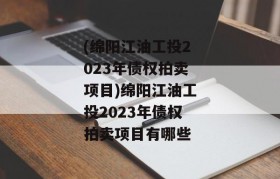 (绵阳江油工投2023年债权拍卖项目)绵阳江油工投2023年债权拍卖项目有哪些