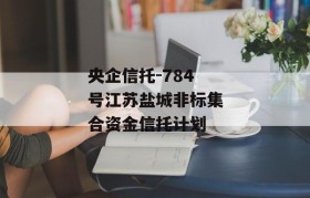 央企信托-784号江苏盐城非标集合资金信托计划