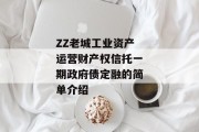 ZZ老城工业资产运营财产权信托一期政府债定融的简单介绍