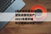 (阆中城市建设经营投资债权资产)2021年阆中城投公司建设项目