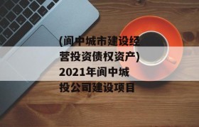 (阆中城市建设经营投资债权资产)2021年阆中城投公司建设项目